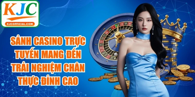 Sảnh Casino trực tuyến mang đến trải nghiệm chân thực đỉnh cao